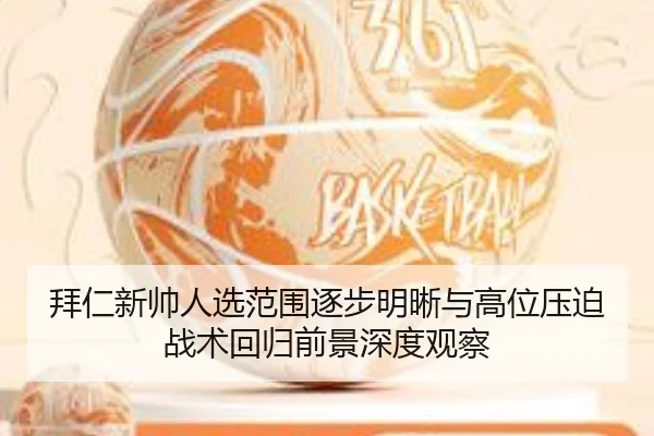 拜仁新帅人选范围逐步明晰与高位压迫战术回归前景深度观察