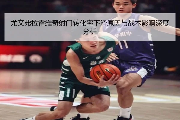 尤文弗拉霍维奇射门转化率下滑原因与战术影响深度分析
