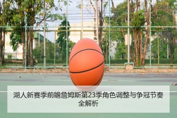 湖人新赛季前瞻詹姆斯第23季角色调整与争冠节奏全解析