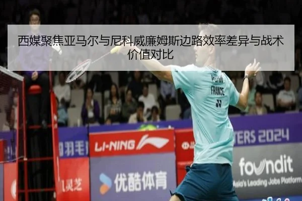 西媒聚焦亚马尔与尼科威廉姆斯边路效率差异与战术价值对比