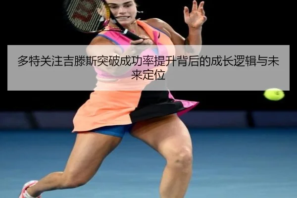 多特关注吉滕斯突破成功率提升背后的成长逻辑与未来定位