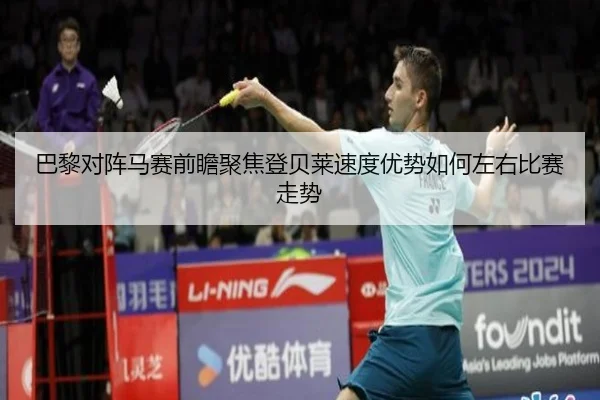 巴黎对阵马赛前瞻聚焦登贝莱速度优势如何左右比赛走势