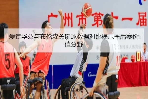 爱德华兹与布伦森关键球数据对比揭示季后赛价值分野